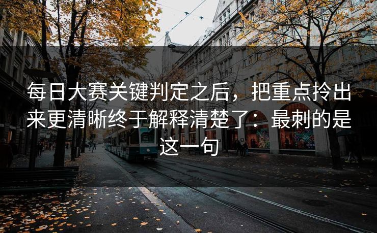 每日大赛关键判定之后,把重点拎出来更清晰终于解释清楚了:最刺的是这一句 每日大赛关键判定之后,把重点拎出来更清晰终于解释清楚了:最刺的是这一句