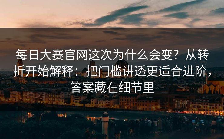 每日大赛官网这次为什么会变？从转折开始解释：把门槛讲透更适合进阶，答案藏在细节里