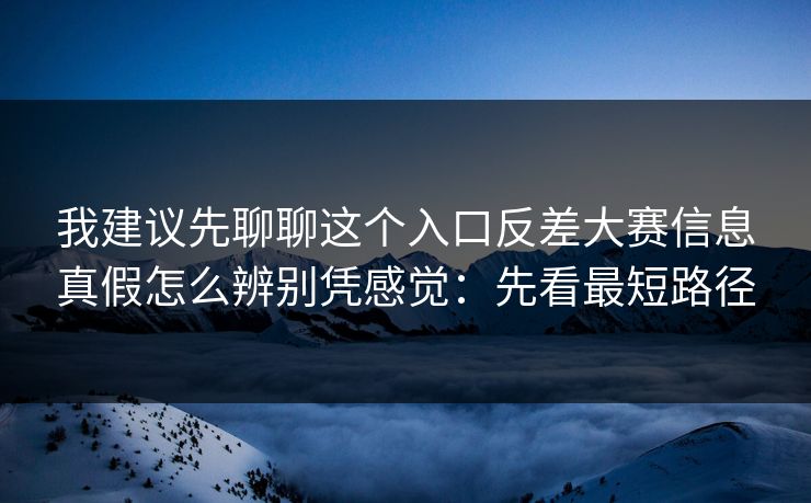 我建议先聊聊这个入口反差大赛信息真假怎么辨别凭感觉:先看最短路径 我建议先聊聊这个入口反差大赛信息真假怎么辨别凭感觉:先看最短路径