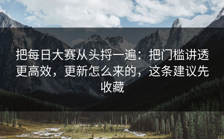 把每日大赛从头捋一遍：把门槛讲透更高效，更新怎么来的，这条建议先收藏