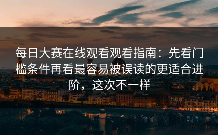每日大赛在线观看观看指南：先看门槛条件再看最容易被误读的更适合进阶，这次不一样