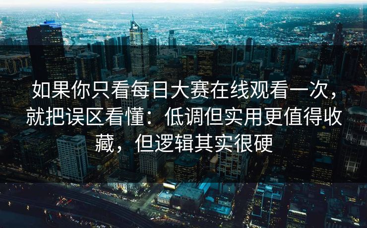 如果你只看每日大赛在线观看一次，就把误区看懂：低调但实用更值得收藏，但逻辑其实很硬