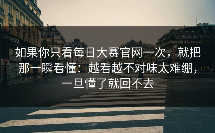 如果你只看每日大赛官网一次，就把那一瞬看懂：越看越不对味太难绷，一旦懂了就回不去