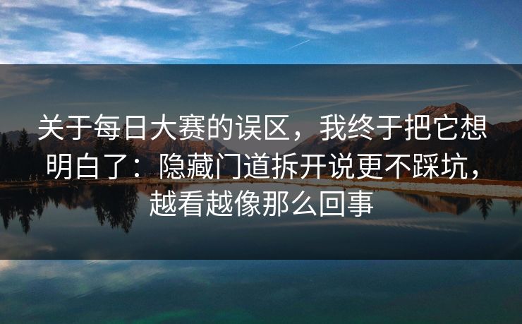 关于每日大赛的误区，我终于把它想明白了：隐藏门道拆开说更不踩坑，越看越像那么回事
