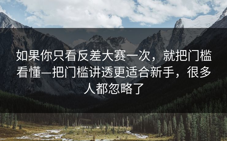 如果你只看反差大赛一次,就把门槛看懂—把门槛讲透更适合新手,很多人都忽略了 如果你只看反差大赛一次,就把门槛看懂—把门槛讲透更适合新手,很多人都忽略了