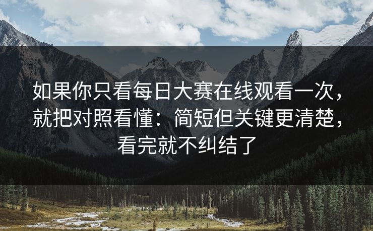 如果你只看每日大赛在线观看一次，就把对照看懂：简短但关键更清楚，看完就不纠结了